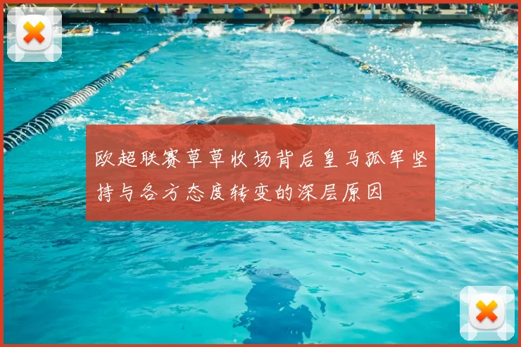 欧超联赛草草收场背后皇马孤军坚持与各方态度转变的深层原因