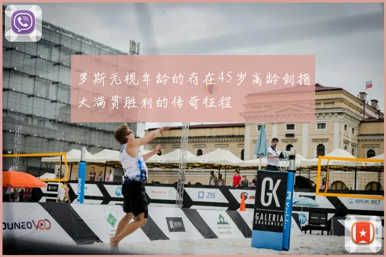 罗斯无视年龄的存在45岁高龄剑指大满贯胜利的传奇征程