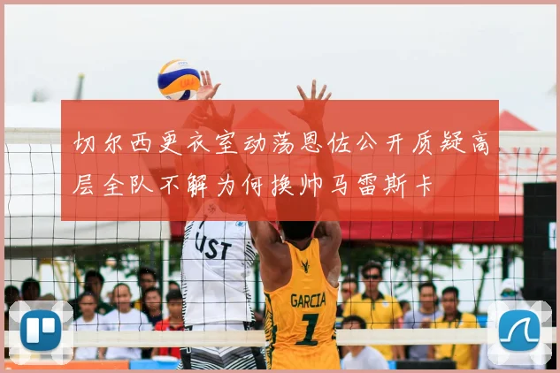 切尔西更衣室动荡恩佐公开质疑高层全队不解为何换帅马雷斯卡