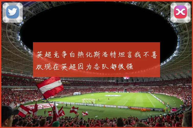 英超竞争白热化斯洛特坦言我不喜欢现在英超因为各队都很强