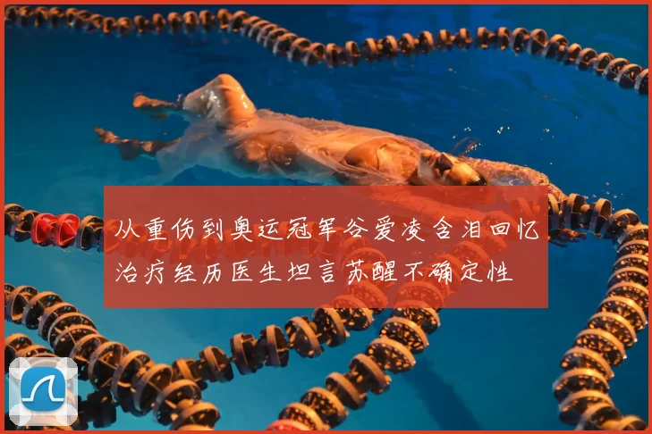 从重伤到奥运冠军谷爱凌含泪回忆治疗经历医生坦言苏醒不确定性