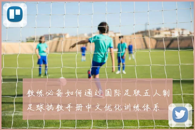 教练必备如何通过国际足联五人制足球执教手册中文优化训练体系