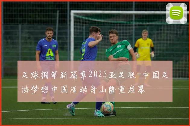 足球拥军新篇章2025亚足联-中国足协梦想中国活动舟山隆重启幕