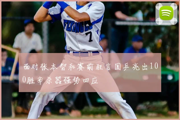 面对张本智和赛前狂言国乒亮出100胜率杀器强势回应